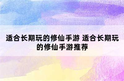 适合长期玩的修仙手游 适合长期玩的修仙手游推荐